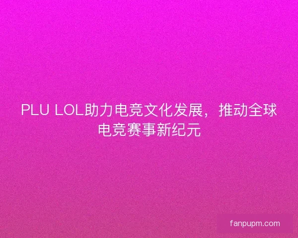 PLU LOL助力电竞文化发展，推动全球电竞赛事新纪元