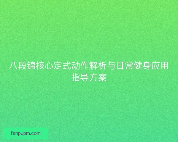 八段锦核心定式动作解析与日常健身应用指导方案